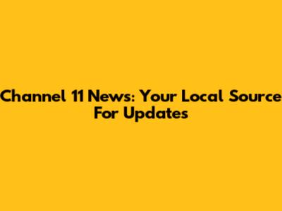 Channel 11 News: Your Local Source For Updates