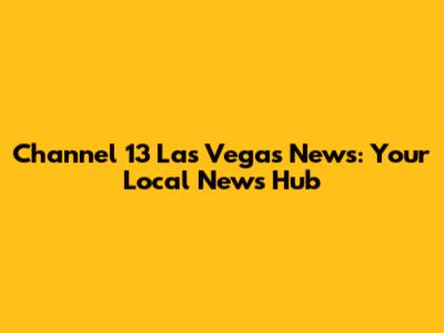 Channel 13 Las Vegas News: Your Local News Hub