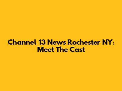 Channel 13 News Rochester NY: Meet The Cast
