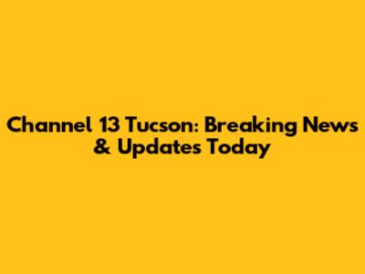 Channel 13 Tucson: Breaking News & Updates Today