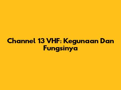 Channel 13 VHF: Kegunaan Dan Fungsinya