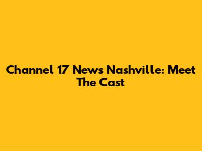 Channel 17 News Nashville: Meet The Cast