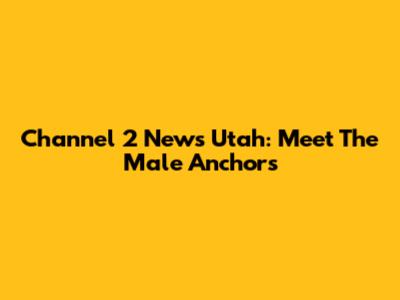 Channel 2 News Utah: Meet The Male Anchors