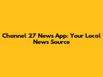 Channel 27 News App: Your Local News Source