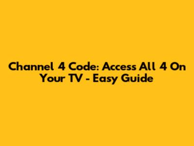 Channel 4 Code: Access All 4 On Your TV - Easy Guide