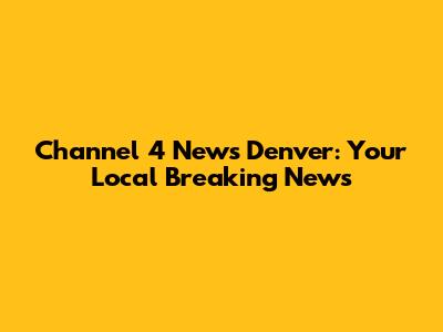 Channel 4 News Denver: Your Local Breaking News