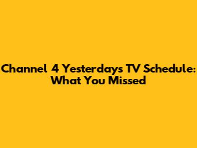 Channel 4 Yesterday's TV Schedule: What You Missed