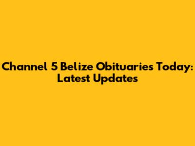 Channel 5 Belize Obituaries Today: Latest Updates