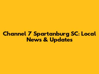Channel 7 Spartanburg SC: Local News & Updates
