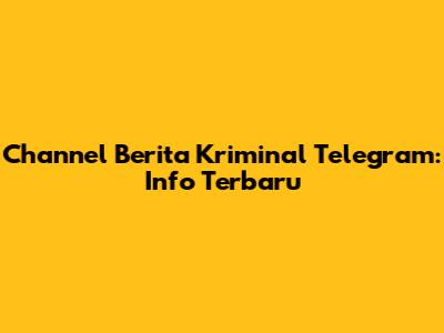 Channel Berita Kriminal Telegram: Info Terbaru