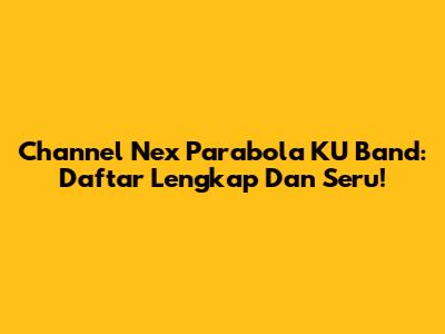 Channel Nex Parabola KU Band: Daftar Lengkap Dan Seru!