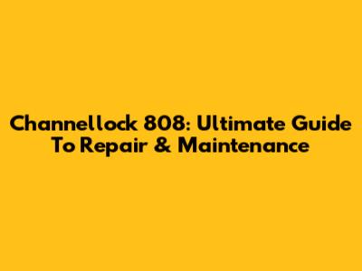 Channellock 808: Ultimate Guide To Repair & Maintenance
