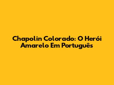 Chapolin Colorado: O Herói Amarelo Em Português
