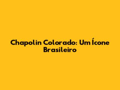 Chapolin Colorado: Um Ícone Brasileiro
