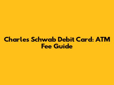 Charles Schwab Debit Card: ATM Fee Guide