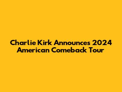 Charlie Kirk Announces 2024 American Comeback Tour