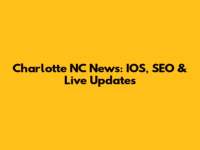 Charlotte NC News: IOS, SEO & Live Updates