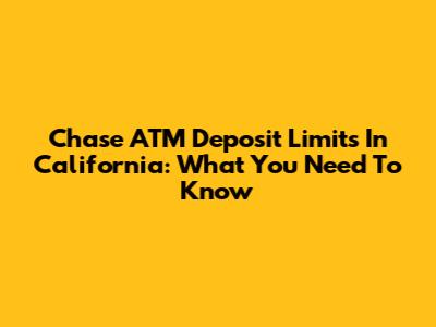 Chase ATM Deposit Limits In California: What You Need To Know
