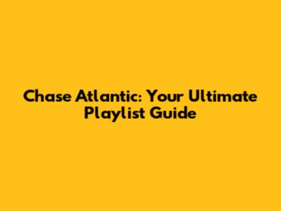 Chase Atlantic: Your Ultimate Playlist Guide