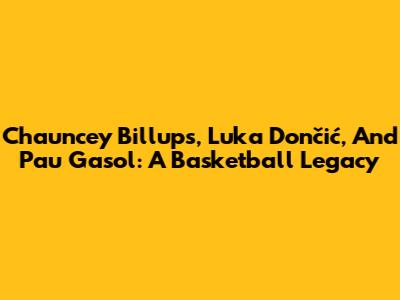 Chauncey Billups, Luka Dončić, And Pau Gasol: A Basketball Legacy