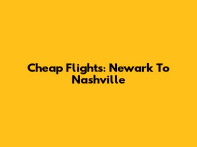 Cheap Flights: Newark To Nashville