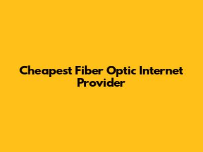 Cheapest Fiber Optic Internet Provider