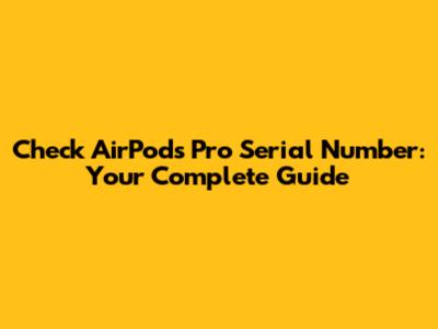 Check AirPods Pro Serial Number: Your Complete Guide