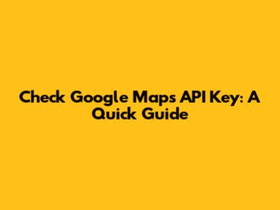Check Google Maps API Key: A Quick Guide