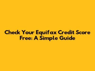 Check Your Equifax Credit Score Free: A Simple Guide