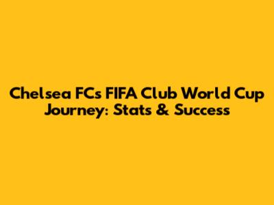 Chelsea FC's FIFA Club World Cup Journey: Stats & Success