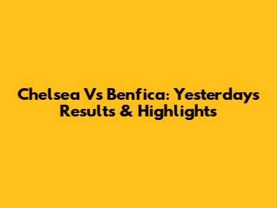 Chelsea Vs Benfica: Yesterday's Results & Highlights