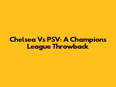 Chelsea Vs PSV: A Champions League Throwback