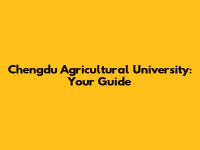 Chengdu Agricultural University: Your Guide