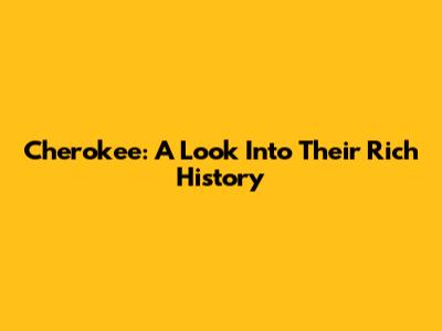 Cherokee: A Look Into Their Rich History