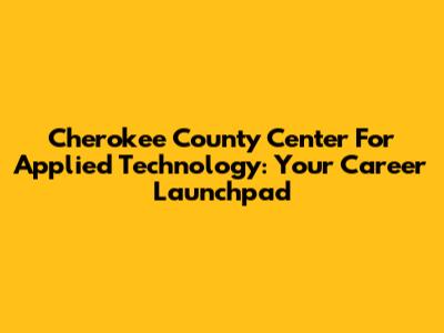 Cherokee County Center For Applied Technology: Your Career Launchpad