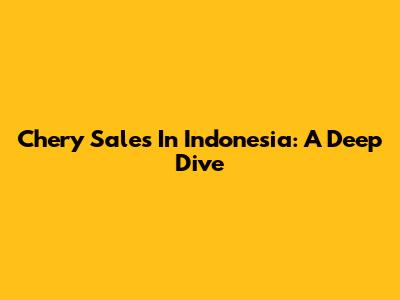Chery Sales In Indonesia: A Deep Dive