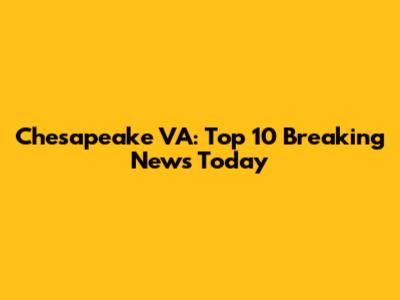Chesapeake VA: Top 10 Breaking News Today
