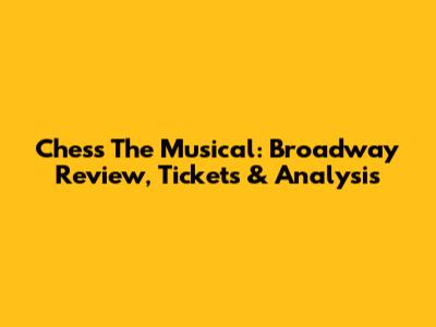 Chess The Musical: Broadway Review, Tickets & Analysis