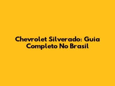 Chevrolet Silverado: Guia Completo No Brasil