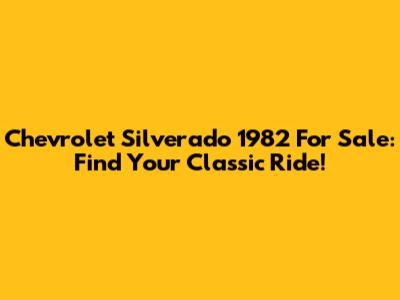 Chevrolet Silverado 1982 For Sale: Find Your Classic Ride!