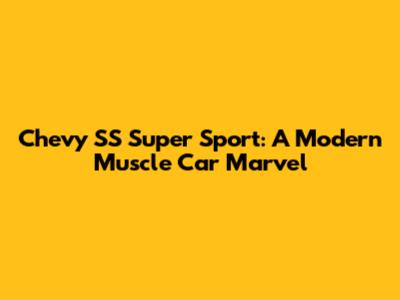 Chevy SS Super Sport: A Modern Muscle Car Marvel