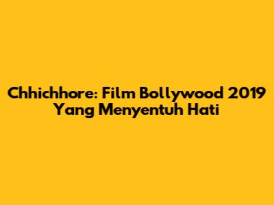 Chhichhore: Film Bollywood 2019 Yang Menyentuh Hati