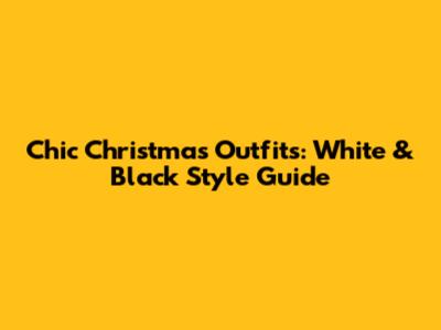 Chic Christmas Outfits: White & Black Style Guide