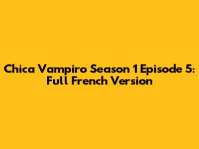 Chica Vampiro Season 1 Episode 5: Full French Version