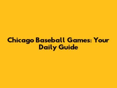 Chicago Baseball Games: Your Daily Guide