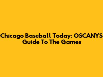 Chicago Baseball Today: OSCANYS' Guide To The Games