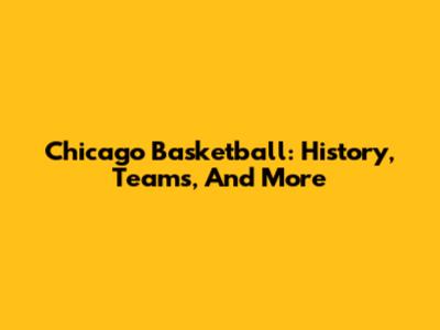 Chicago Basketball: History, Teams, And More