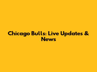 Chicago Bulls: Live Updates & News