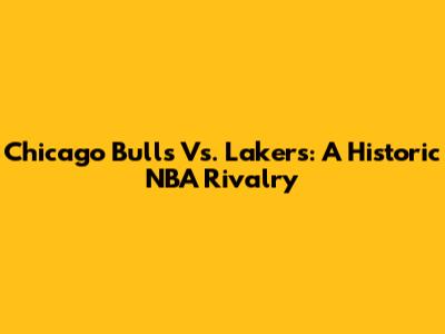 Chicago Bulls Vs. Lakers: A Historic NBA Rivalry