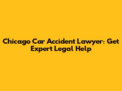 Chicago Car Accident Lawyer: Get Expert Legal Help
